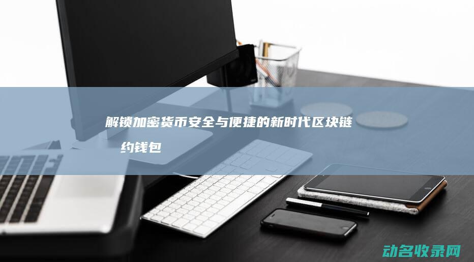 解锁加密货币安全与便捷的新时代 区块链合约钱包 (解锁加密货币是好还是坏)