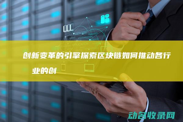 创新变革的引擎 探索区块链如何推动各行各业的创新 (创新变革的引领者是谁)