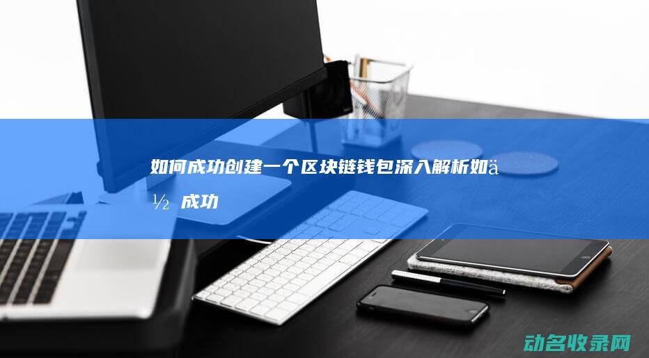 如何成功创建一个区块链钱包 深入解析 (如何成功创建美容院)